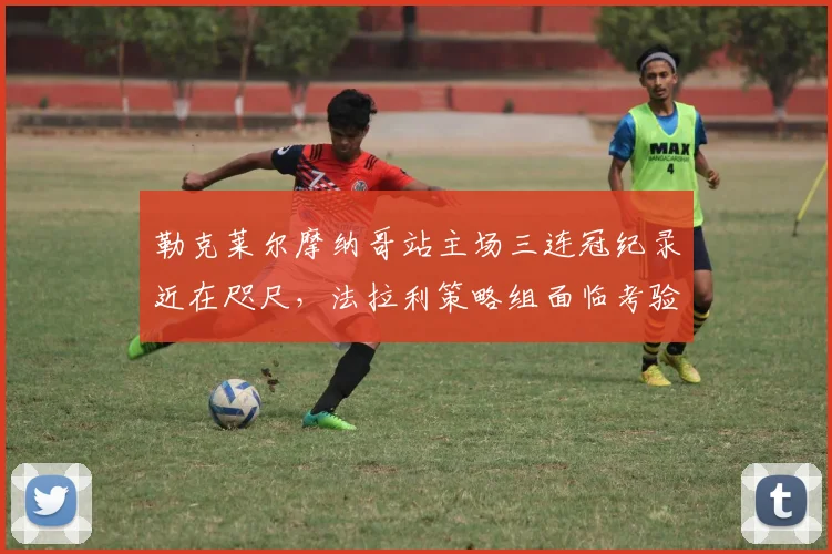 勒克莱尔摩纳哥站主场三连冠纪录近在咫尺，法拉利策略组面临考验